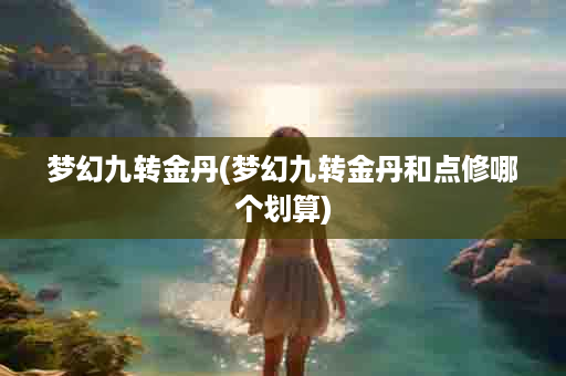 梦幻九转金丹(梦幻九转金丹和点修哪个划算)