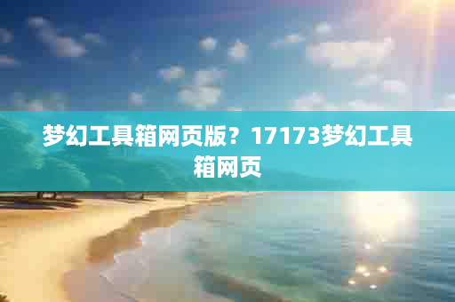 梦幻工具箱网页版？17173梦幻工具箱网页