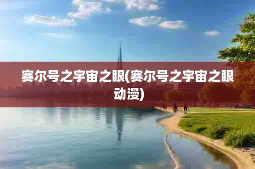 赛尔号之宇宙之眼(赛尔号之宇宙之眼 动漫)