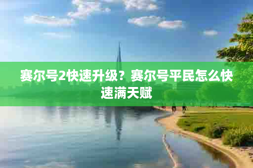 赛尔号2快速升级？赛尔号平民怎么快速满天赋
