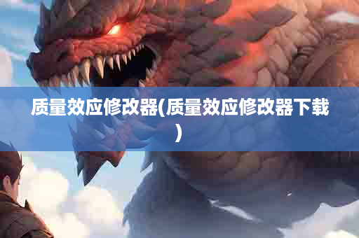 质量效应修改器(质量效应修改器下载)