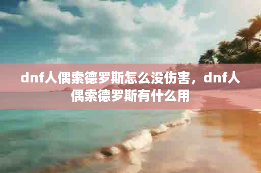 dnf人偶索德罗斯怎么没伤害，dnf人偶索德罗斯有什么用