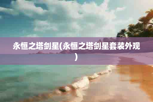 永恒之塔剑星(永恒之塔剑星套装外观)