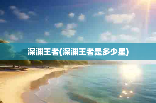 深渊王者(深渊王者是多少星)