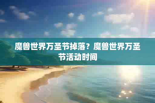 魔兽世界万圣节掉落？魔兽世界万圣节活动时间