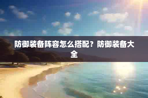 防御装备阵容怎么搭配？防御装备大全