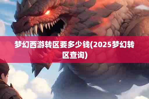梦幻西游转区要多少钱(2025梦幻转区查询)