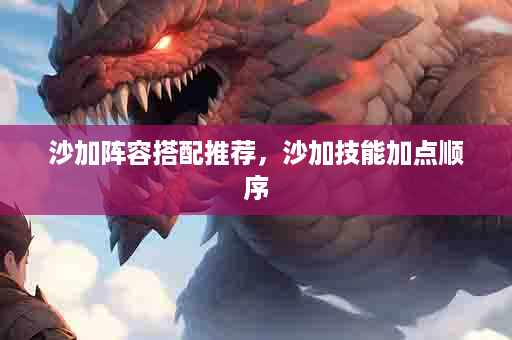 沙加阵容搭配推荐，沙加技能加点顺序