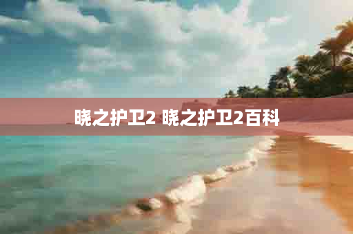 晓之护卫2 晓之护卫2百科