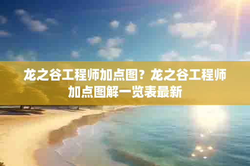 龙之谷工程师加点图？龙之谷工程师加点图解一览表最新