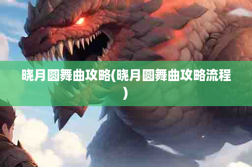 晓月圆舞曲攻略(晓月圆舞曲攻略流程)