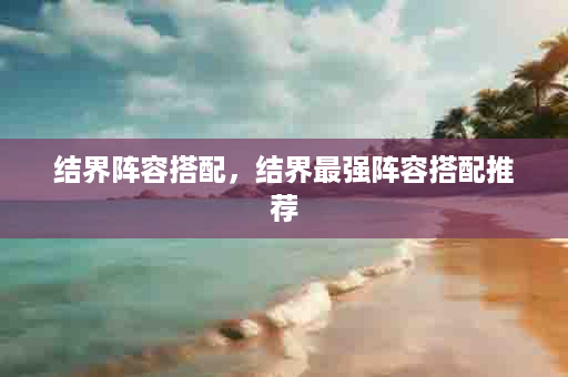结界阵容搭配，结界最强阵容搭配推荐