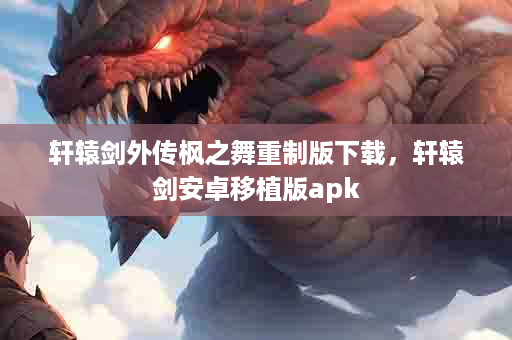 轩辕剑外传枫之舞重制版下载，轩辕剑安卓移植版apk