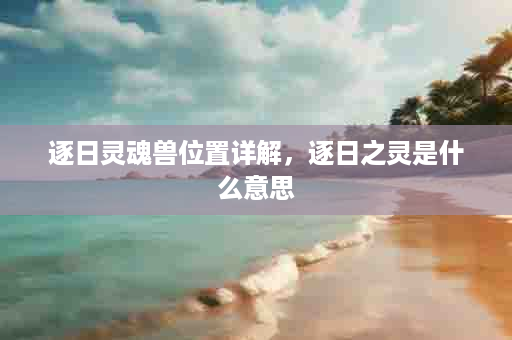 逐日灵魂兽位置详解，逐日之灵是什么意思