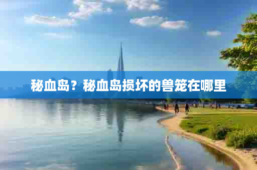 秘血岛？秘血岛损坏的兽笼在哪里