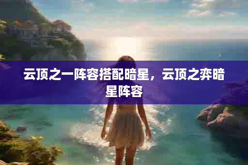 云顶之一阵容搭配暗星，云顶之弈暗星阵容
