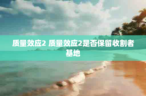 质量效应2 质量效应2是否保留收割者基地