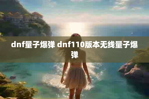 dnf量子爆弹 dnf110版本无线量子爆弹