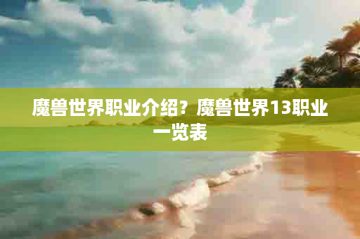 魔兽世界职业介绍？魔兽世界13职业一览表