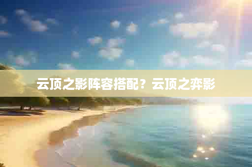 云顶之影阵容搭配？云顶之弈影