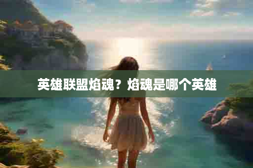 英雄联盟焰魂？焰魂是哪个英雄