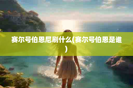 赛尔号伯恩尼刷什么(赛尔号伯恩是谁)