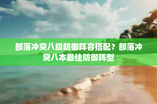 部落冲突八级防御阵容搭配？部落冲突八本最佳防御阵型