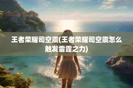 王者荣耀司空震(王者荣耀司空震怎么触发雷霆之力)