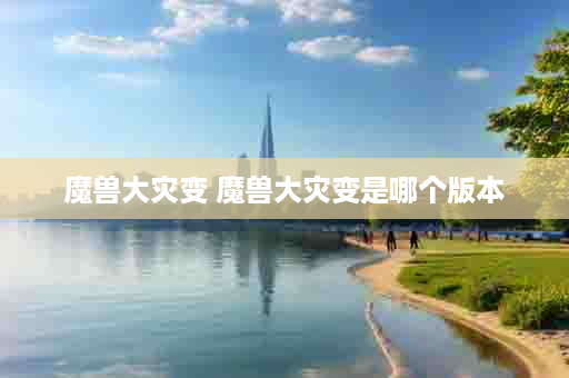 魔兽大灾变 魔兽大灾变是哪个版本