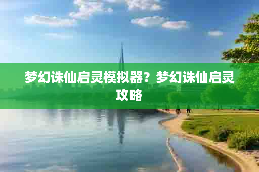 梦幻诛仙启灵模拟器？梦幻诛仙启灵攻略