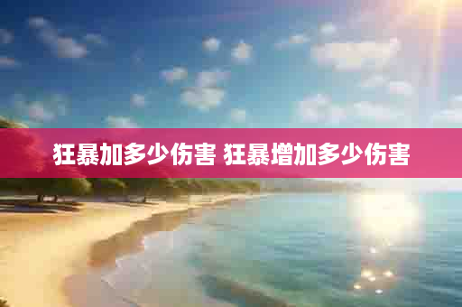 狂暴加多少伤害 狂暴增加多少伤害