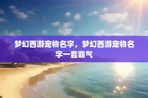 梦幻西游宠物名字，梦幻西游宠物名字一套霸气