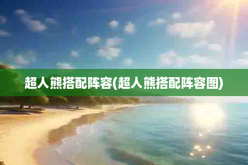 超人熊搭配阵容(超人熊搭配阵容图)