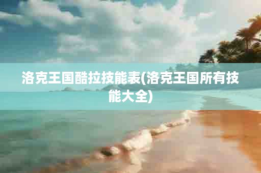洛克王国酷拉技能表(洛克王国所有技能大全)