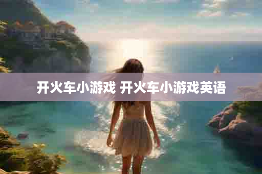 开火车小游戏 开火车小游戏英语
