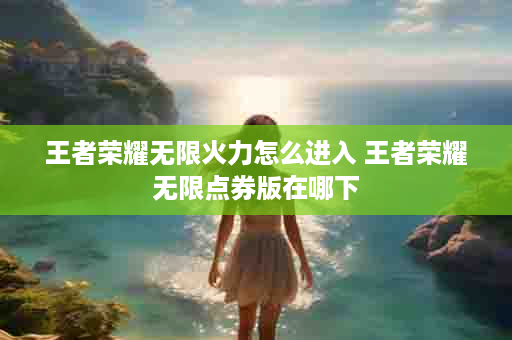 王者荣耀无限火力怎么进入 王者荣耀无限点券版在哪下