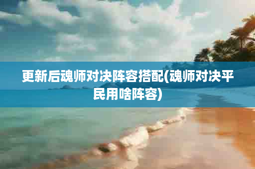 更新后魂师对决阵容搭配(魂师对决平民用啥阵容)