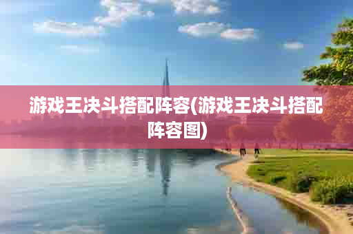游戏王决斗搭配阵容(游戏王决斗搭配阵容图)