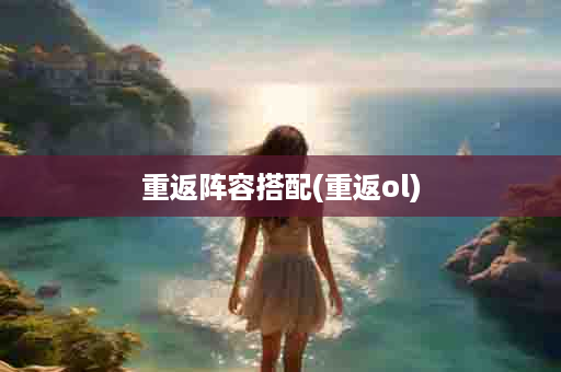 重返阵容搭配(重返ol)