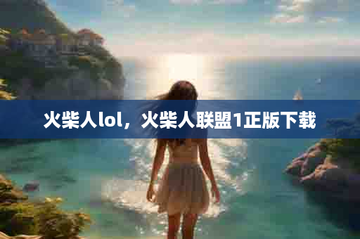 火柴人lol，火柴人联盟1正版下载