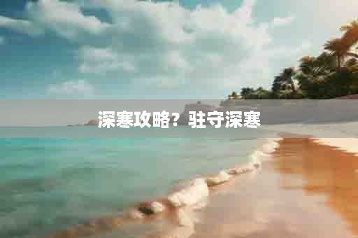 深寒攻略？驻守深寒