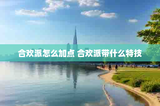 合欢派怎么加点 合欢派带什么特技