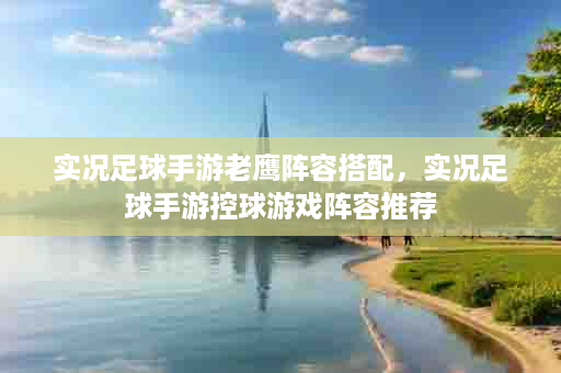 实况足球手游老鹰阵容搭配，实况足球手游控球游戏阵容推荐