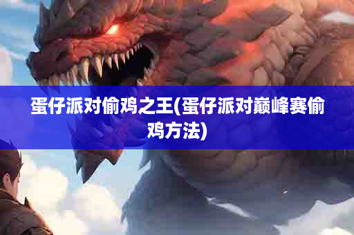 蛋仔派对偷鸡之王(蛋仔派对巅峰赛偷鸡方法)