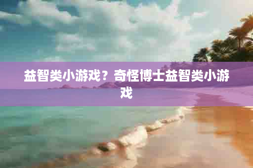 益智类小游戏？奇怪博士益智类小游戏