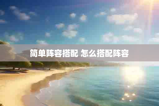 简单阵容搭配 怎么搭配阵容