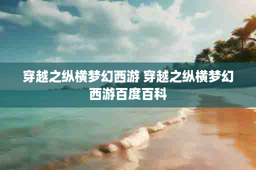 穿越之纵横梦幻西游 穿越之纵横梦幻西游百度百科