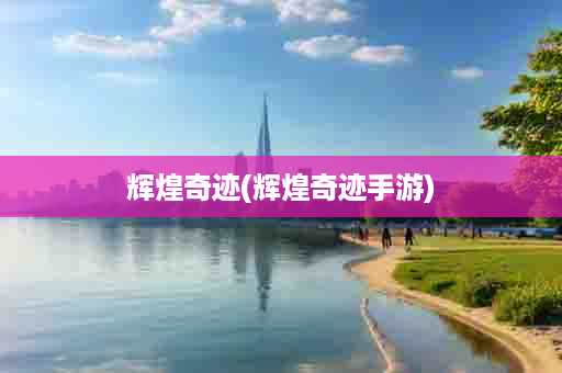 辉煌奇迹(辉煌奇迹手游)