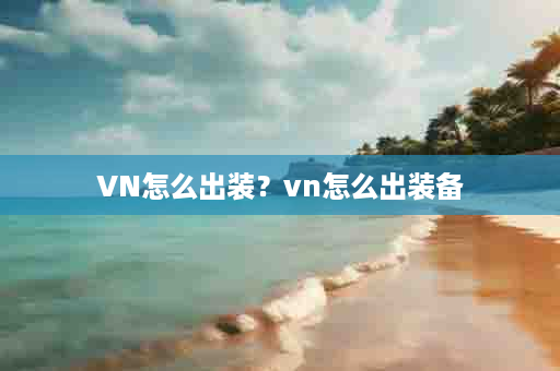 VN怎么出装？vn怎么出装备