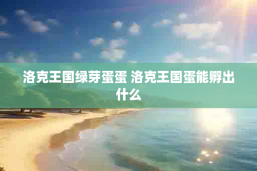 洛克王国绿芽蛋蛋 洛克王国蛋能孵出什么